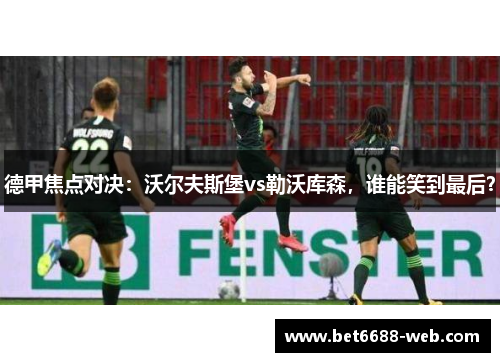 德甲焦点对决：沃尔夫斯堡vs勒沃库森，谁能笑到最后？