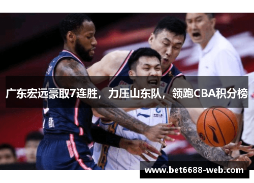 广东宏远豪取7连胜，力压山东队，领跑CBA积分榜