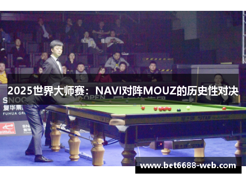 2025世界大师赛：NAVI对阵MOUZ的历史性对决