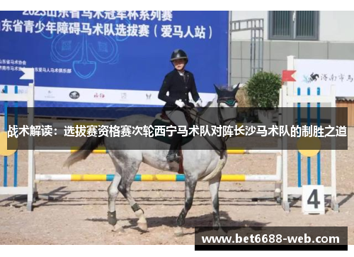 战术解读：选拔赛资格赛次轮西宁马术队对阵长沙马术队的制胜之道