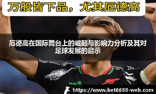 厄德高在国际舞台上的崛起与影响力分析及其对足球发展的启示